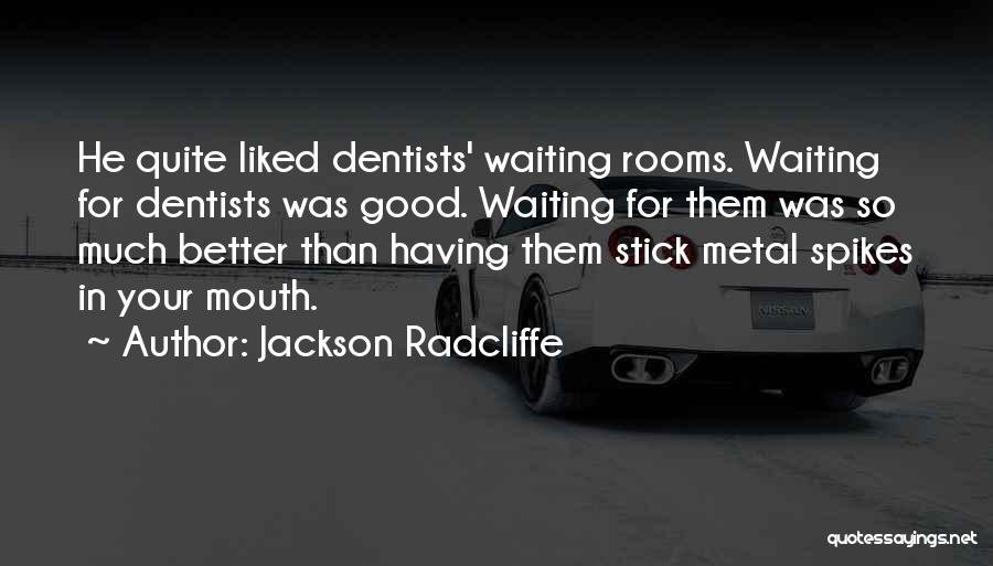 Jackson Radcliffe Quotes: He Quite Liked Dentists' Waiting Rooms. Waiting For Dentists Was Good. Waiting For Them Was So Much Better Than Having