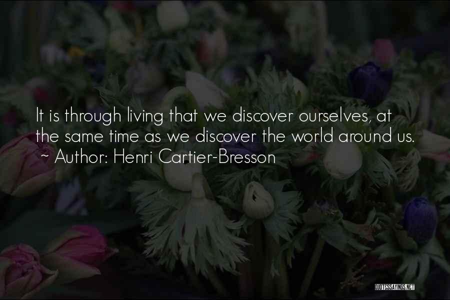 Henri Cartier-Bresson Quotes: It Is Through Living That We Discover Ourselves, At The Same Time As We Discover The World Around Us.
