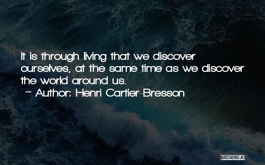 Henri Cartier-Bresson Quotes: It Is Through Living That We Discover Ourselves, At The Same Time As We Discover The World Around Us.