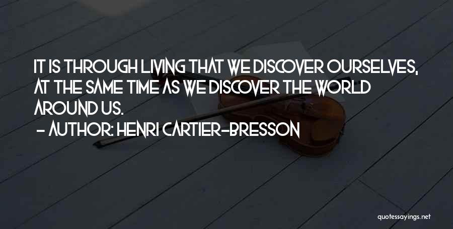 Henri Cartier-Bresson Quotes: It Is Through Living That We Discover Ourselves, At The Same Time As We Discover The World Around Us.