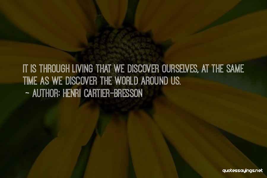 Henri Cartier-Bresson Quotes: It Is Through Living That We Discover Ourselves, At The Same Time As We Discover The World Around Us.
