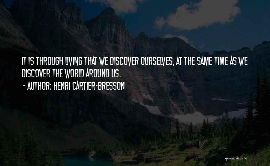 Henri Cartier-Bresson Quotes: It Is Through Living That We Discover Ourselves, At The Same Time As We Discover The World Around Us.