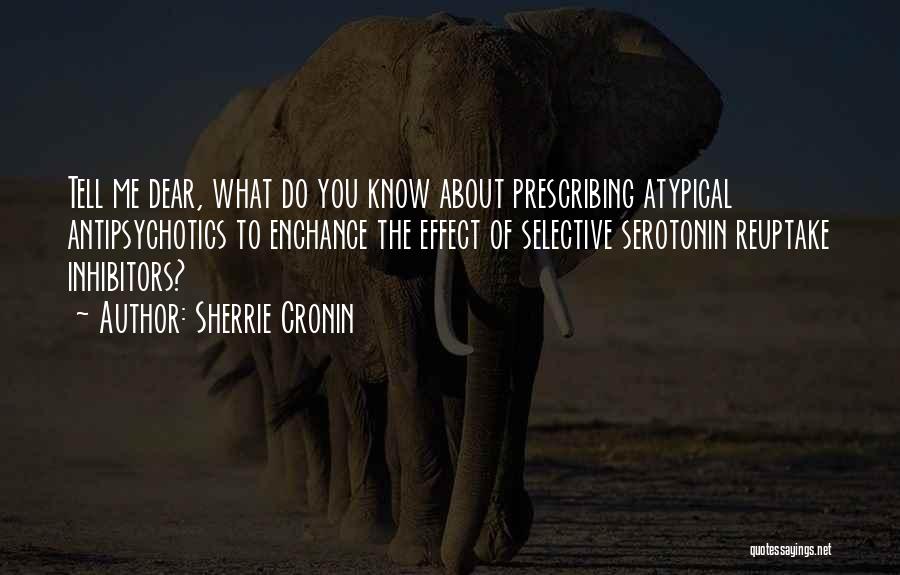 Sherrie Cronin Quotes: Tell Me Dear, What Do You Know About Prescribing Atypical Antipsychotics To Enchance The Effect Of Selective Serotonin Reuptake Inhibitors?