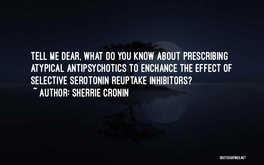 Sherrie Cronin Quotes: Tell Me Dear, What Do You Know About Prescribing Atypical Antipsychotics To Enchance The Effect Of Selective Serotonin Reuptake Inhibitors?