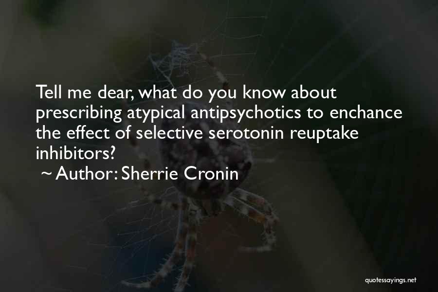 Sherrie Cronin Quotes: Tell Me Dear, What Do You Know About Prescribing Atypical Antipsychotics To Enchance The Effect Of Selective Serotonin Reuptake Inhibitors?