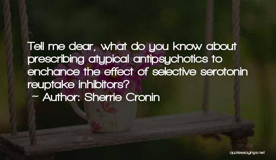 Sherrie Cronin Quotes: Tell Me Dear, What Do You Know About Prescribing Atypical Antipsychotics To Enchance The Effect Of Selective Serotonin Reuptake Inhibitors?