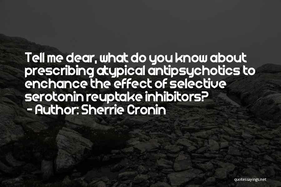 Sherrie Cronin Quotes: Tell Me Dear, What Do You Know About Prescribing Atypical Antipsychotics To Enchance The Effect Of Selective Serotonin Reuptake Inhibitors?