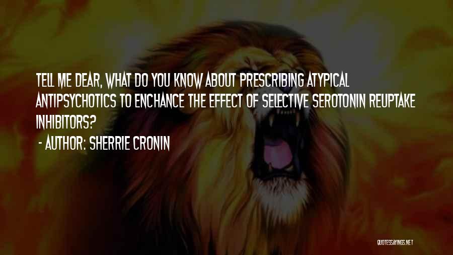 Sherrie Cronin Quotes: Tell Me Dear, What Do You Know About Prescribing Atypical Antipsychotics To Enchance The Effect Of Selective Serotonin Reuptake Inhibitors?