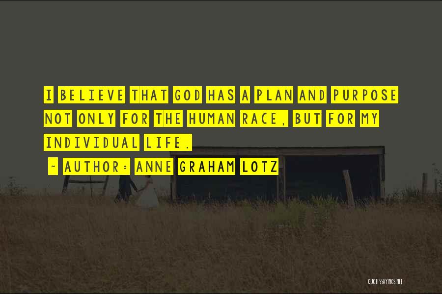 Anne Graham Lotz Quotes: I Believe That God Has A Plan And Purpose Not Only For The Human Race, But For My Individual Life.