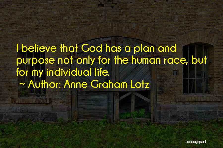 Anne Graham Lotz Quotes: I Believe That God Has A Plan And Purpose Not Only For The Human Race, But For My Individual Life.