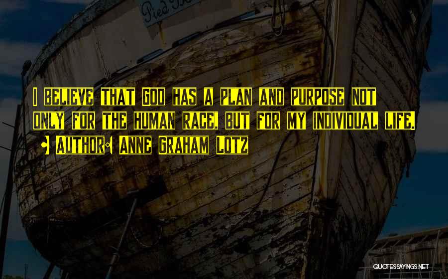 Anne Graham Lotz Quotes: I Believe That God Has A Plan And Purpose Not Only For The Human Race, But For My Individual Life.