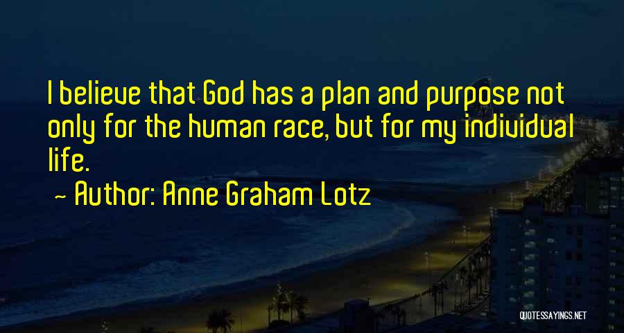 Anne Graham Lotz Quotes: I Believe That God Has A Plan And Purpose Not Only For The Human Race, But For My Individual Life.