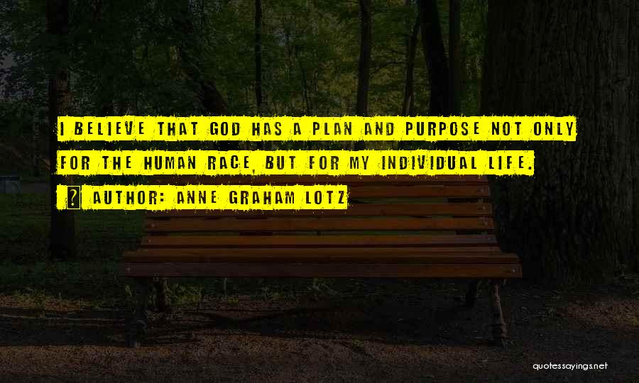 Anne Graham Lotz Quotes: I Believe That God Has A Plan And Purpose Not Only For The Human Race, But For My Individual Life.