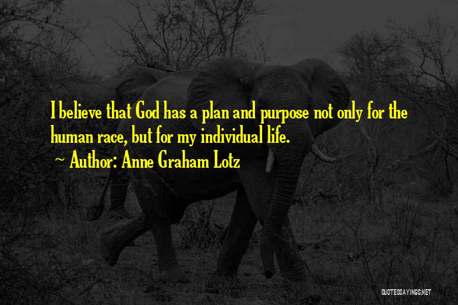 Anne Graham Lotz Quotes: I Believe That God Has A Plan And Purpose Not Only For The Human Race, But For My Individual Life.