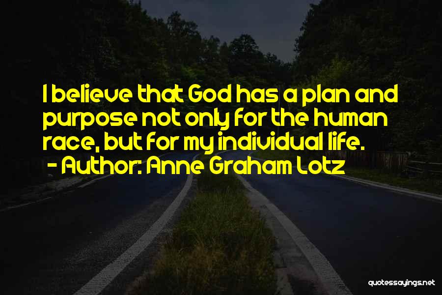 Anne Graham Lotz Quotes: I Believe That God Has A Plan And Purpose Not Only For The Human Race, But For My Individual Life.