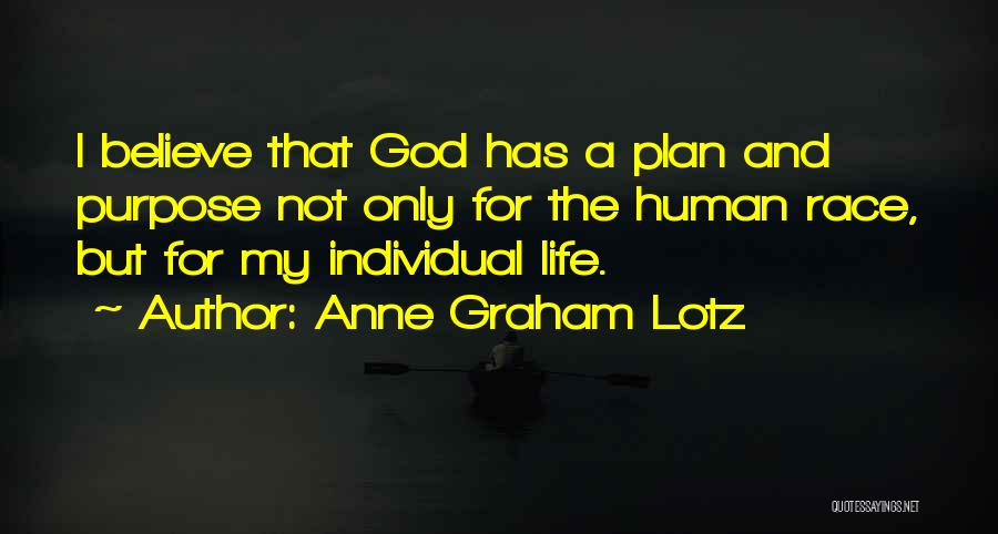 Anne Graham Lotz Quotes: I Believe That God Has A Plan And Purpose Not Only For The Human Race, But For My Individual Life.