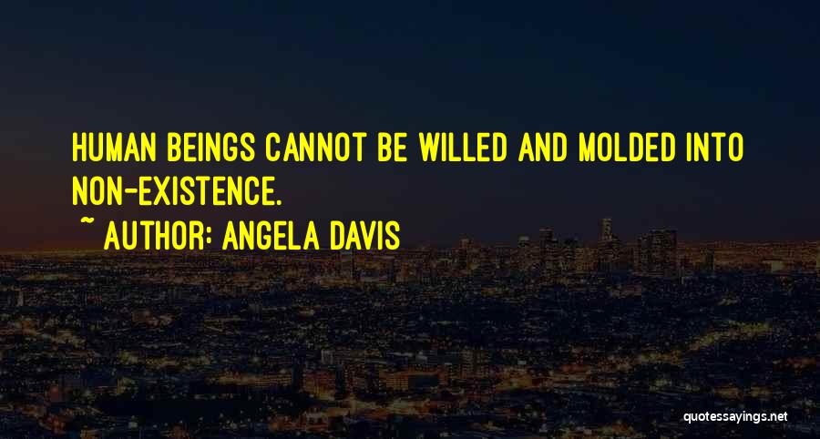 Angela Davis Quotes: Human Beings Cannot Be Willed And Molded Into Non-existence.