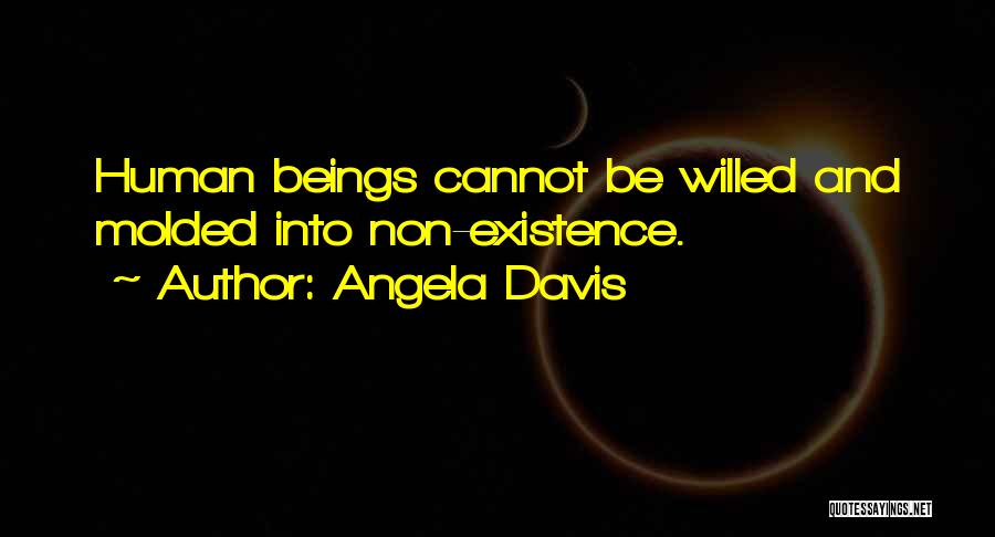 Angela Davis Quotes: Human Beings Cannot Be Willed And Molded Into Non-existence.