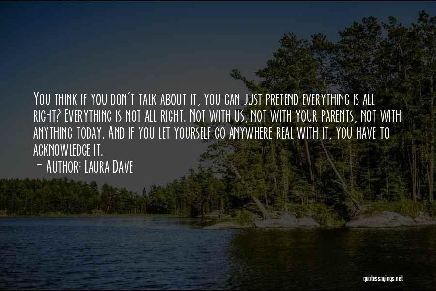 Laura Dave Quotes: You Think If You Don't Talk About It, You Can Just Pretend Everything Is All Right? Everything Is Not All