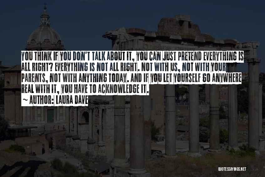 Laura Dave Quotes: You Think If You Don't Talk About It, You Can Just Pretend Everything Is All Right? Everything Is Not All