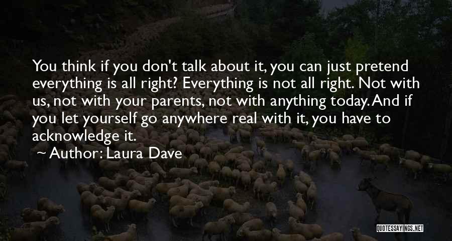 Laura Dave Quotes: You Think If You Don't Talk About It, You Can Just Pretend Everything Is All Right? Everything Is Not All