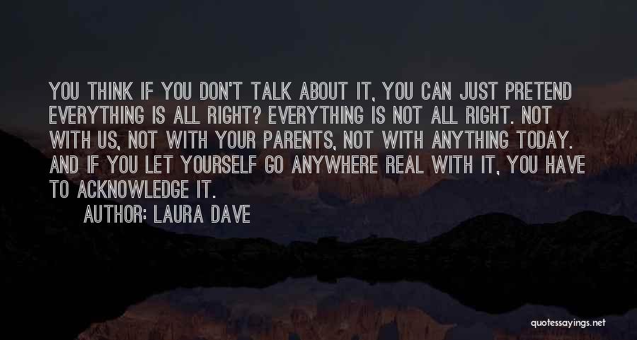 Laura Dave Quotes: You Think If You Don't Talk About It, You Can Just Pretend Everything Is All Right? Everything Is Not All