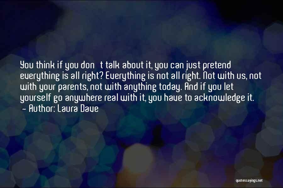 Laura Dave Quotes: You Think If You Don't Talk About It, You Can Just Pretend Everything Is All Right? Everything Is Not All