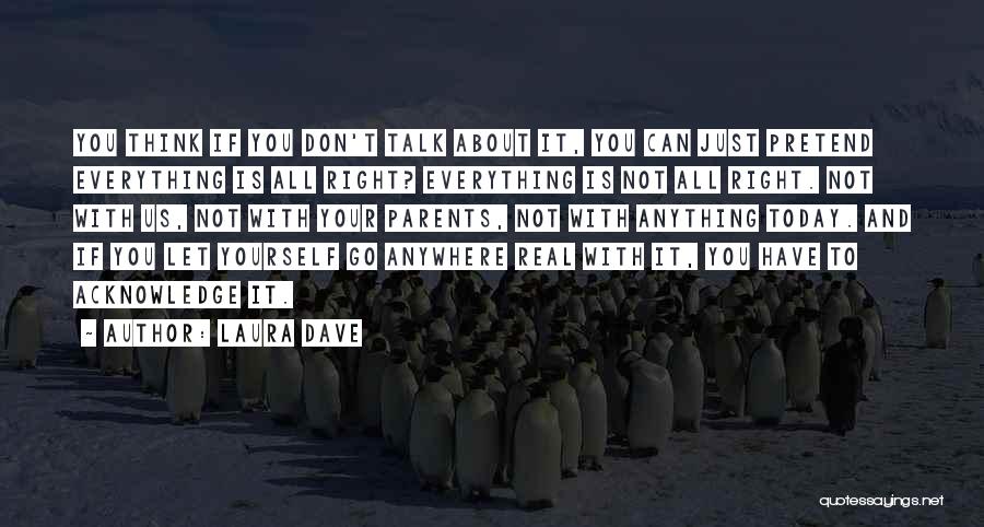 Laura Dave Quotes: You Think If You Don't Talk About It, You Can Just Pretend Everything Is All Right? Everything Is Not All