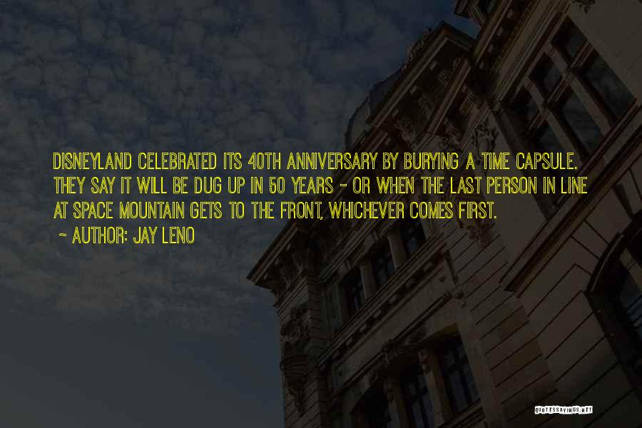 Jay Leno Quotes: Disneyland Celebrated Its 40th Anniversary By Burying A Time Capsule. They Say It Will Be Dug Up In 50 Years