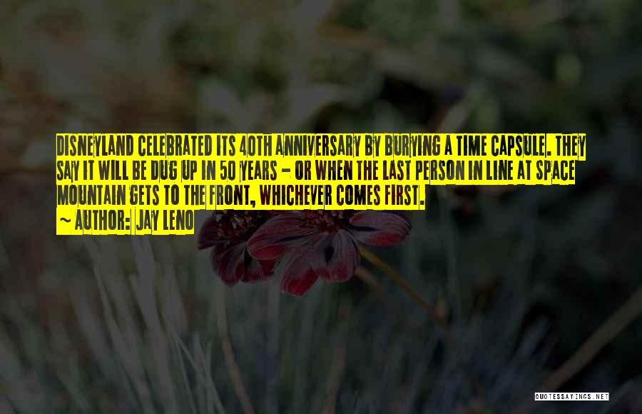 Jay Leno Quotes: Disneyland Celebrated Its 40th Anniversary By Burying A Time Capsule. They Say It Will Be Dug Up In 50 Years