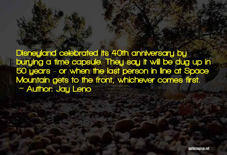 Jay Leno Quotes: Disneyland Celebrated Its 40th Anniversary By Burying A Time Capsule. They Say It Will Be Dug Up In 50 Years