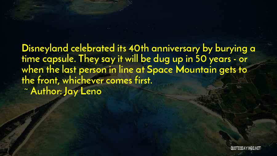 Jay Leno Quotes: Disneyland Celebrated Its 40th Anniversary By Burying A Time Capsule. They Say It Will Be Dug Up In 50 Years