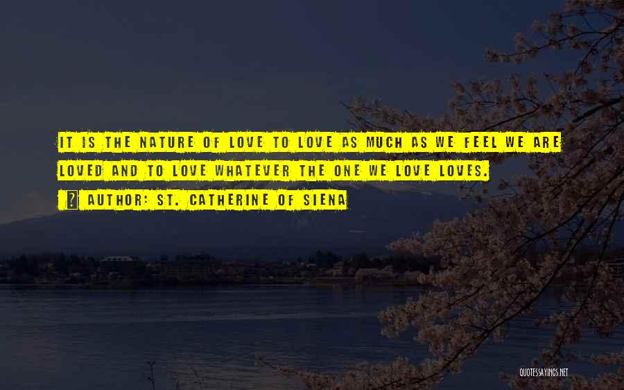 St. Catherine Of Siena Quotes: It Is The Nature Of Love To Love As Much As We Feel We Are Loved And To Love Whatever