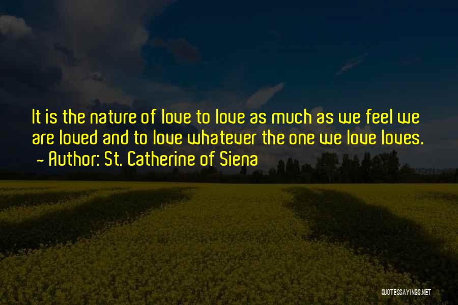 St. Catherine Of Siena Quotes: It Is The Nature Of Love To Love As Much As We Feel We Are Loved And To Love Whatever