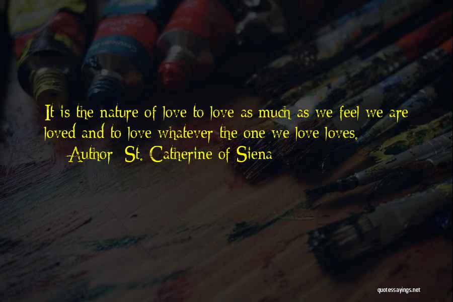 St. Catherine Of Siena Quotes: It Is The Nature Of Love To Love As Much As We Feel We Are Loved And To Love Whatever