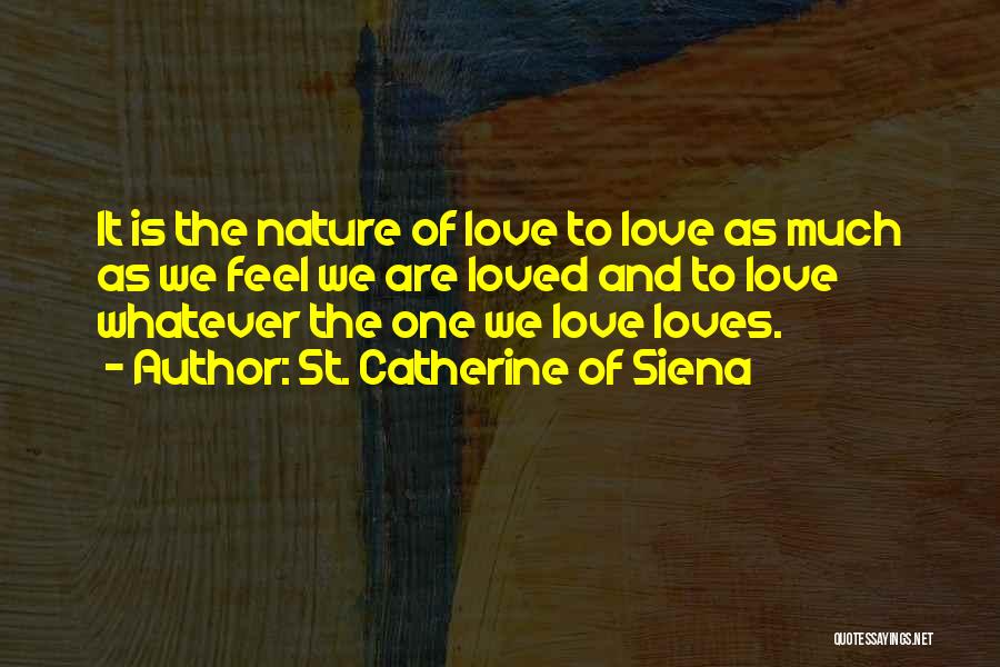 St. Catherine Of Siena Quotes: It Is The Nature Of Love To Love As Much As We Feel We Are Loved And To Love Whatever