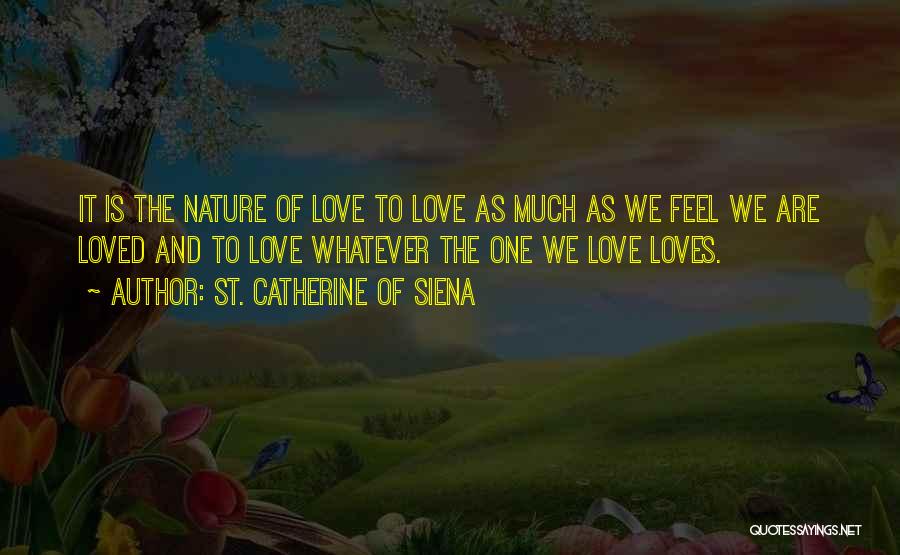 St. Catherine Of Siena Quotes: It Is The Nature Of Love To Love As Much As We Feel We Are Loved And To Love Whatever