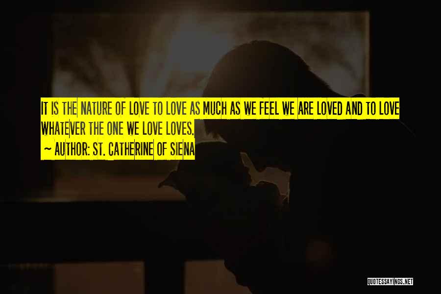 St. Catherine Of Siena Quotes: It Is The Nature Of Love To Love As Much As We Feel We Are Loved And To Love Whatever