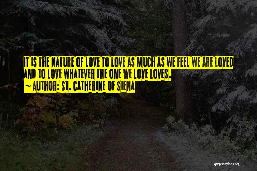 St. Catherine Of Siena Quotes: It Is The Nature Of Love To Love As Much As We Feel We Are Loved And To Love Whatever