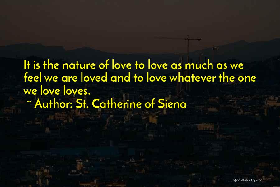 St. Catherine Of Siena Quotes: It Is The Nature Of Love To Love As Much As We Feel We Are Loved And To Love Whatever