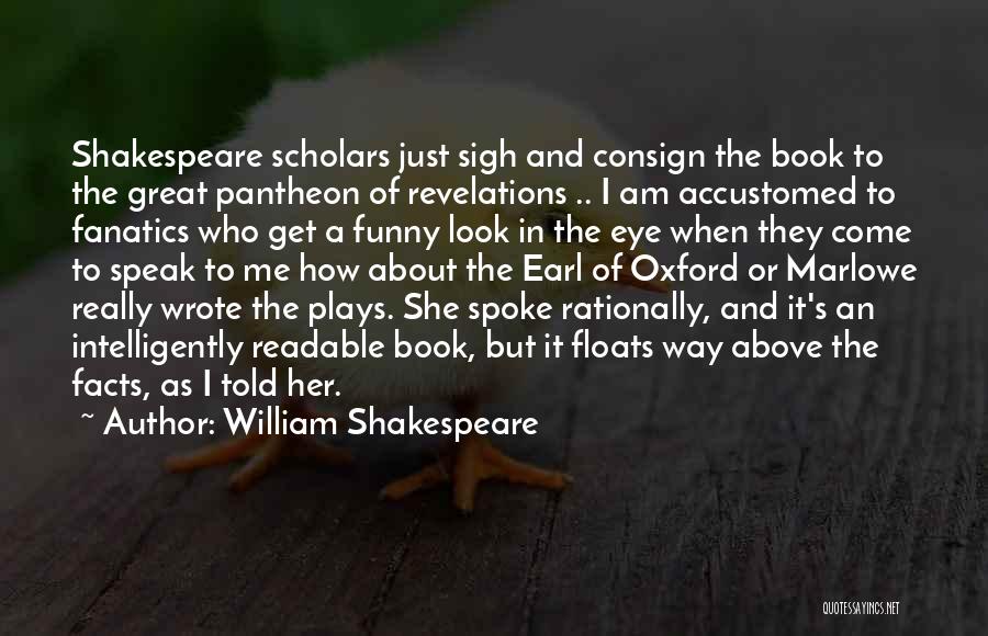 William Shakespeare Quotes: Shakespeare Scholars Just Sigh And Consign The Book To The Great Pantheon Of Revelations .. I Am Accustomed To Fanatics