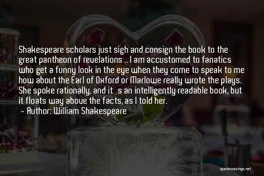 William Shakespeare Quotes: Shakespeare Scholars Just Sigh And Consign The Book To The Great Pantheon Of Revelations .. I Am Accustomed To Fanatics