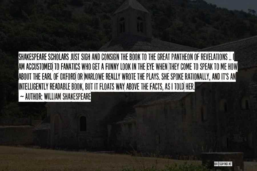 William Shakespeare Quotes: Shakespeare Scholars Just Sigh And Consign The Book To The Great Pantheon Of Revelations .. I Am Accustomed To Fanatics