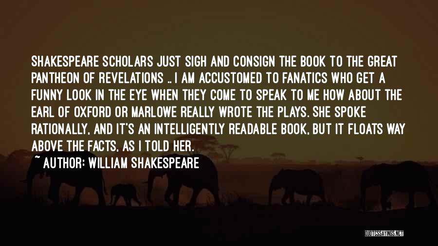 William Shakespeare Quotes: Shakespeare Scholars Just Sigh And Consign The Book To The Great Pantheon Of Revelations .. I Am Accustomed To Fanatics