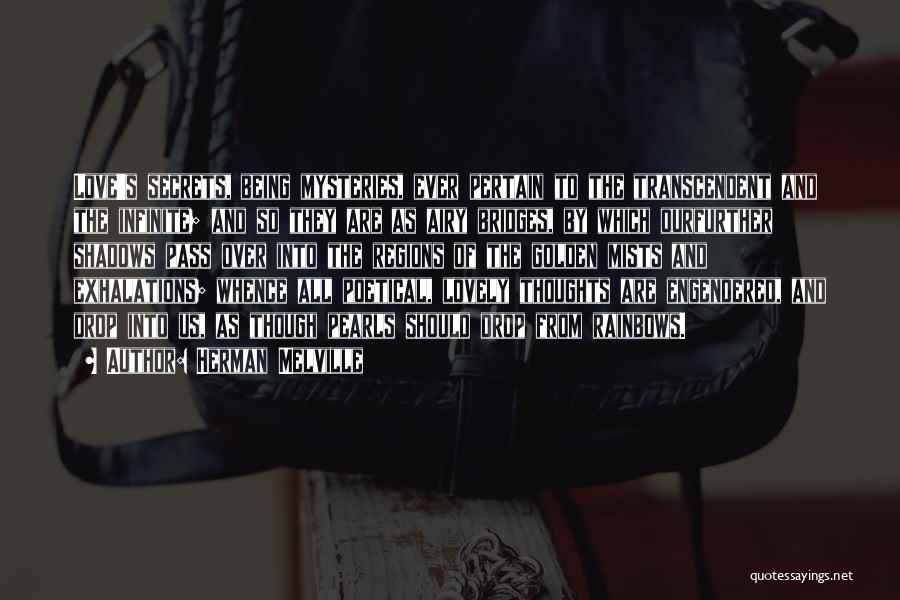 Herman Melville Quotes: Love's Secrets, Being Mysteries, Ever Pertain To The Transcendent And The Infinite; And So They Are As Airy Bridges, By