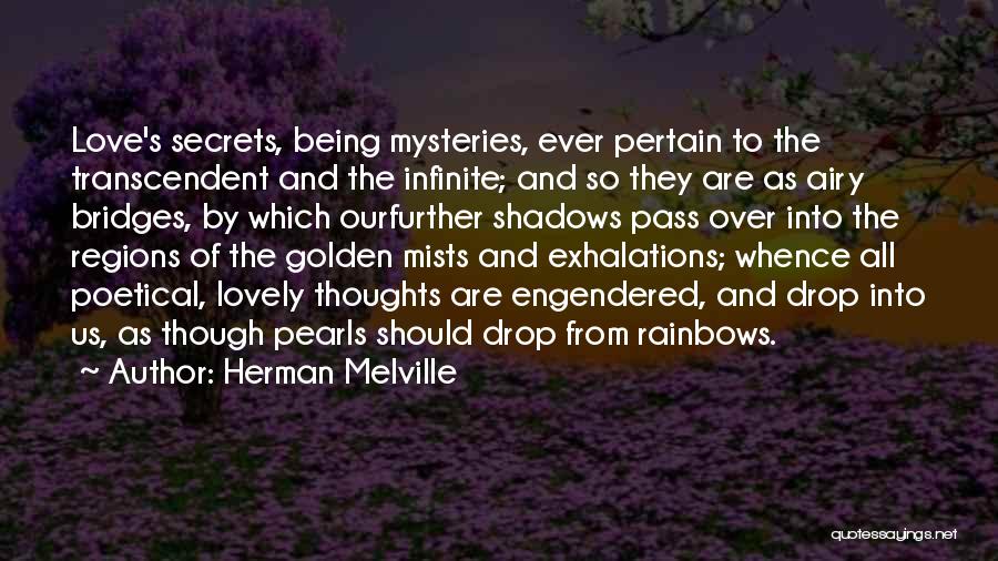 Herman Melville Quotes: Love's Secrets, Being Mysteries, Ever Pertain To The Transcendent And The Infinite; And So They Are As Airy Bridges, By