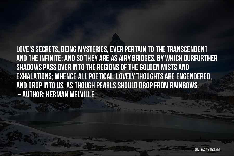 Herman Melville Quotes: Love's Secrets, Being Mysteries, Ever Pertain To The Transcendent And The Infinite; And So They Are As Airy Bridges, By