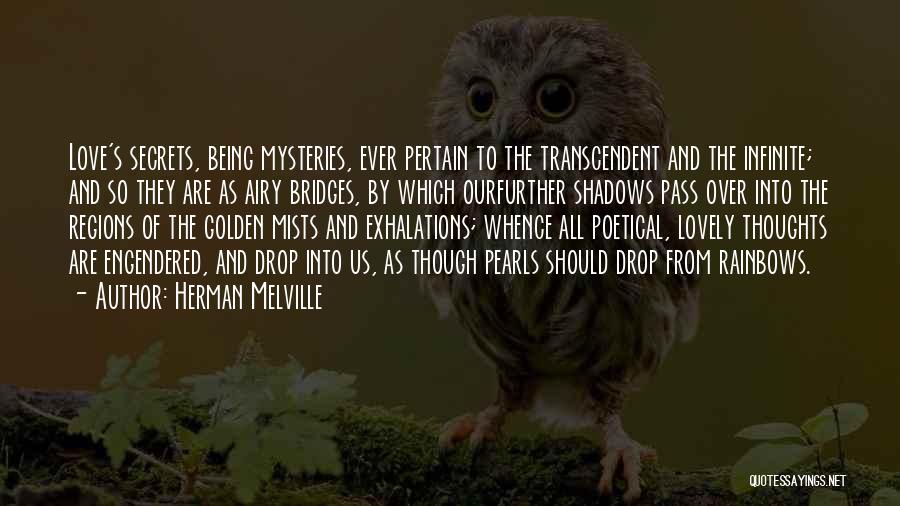 Herman Melville Quotes: Love's Secrets, Being Mysteries, Ever Pertain To The Transcendent And The Infinite; And So They Are As Airy Bridges, By