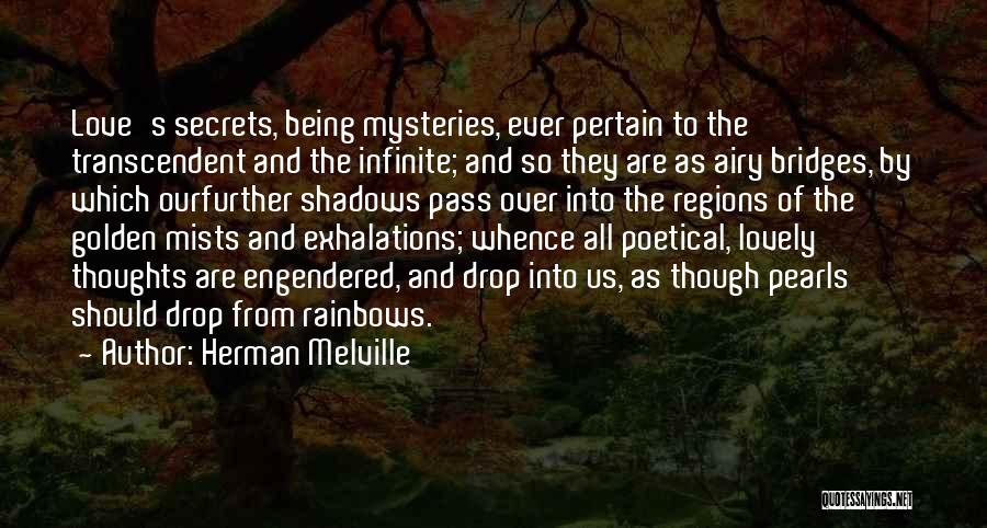 Herman Melville Quotes: Love's Secrets, Being Mysteries, Ever Pertain To The Transcendent And The Infinite; And So They Are As Airy Bridges, By