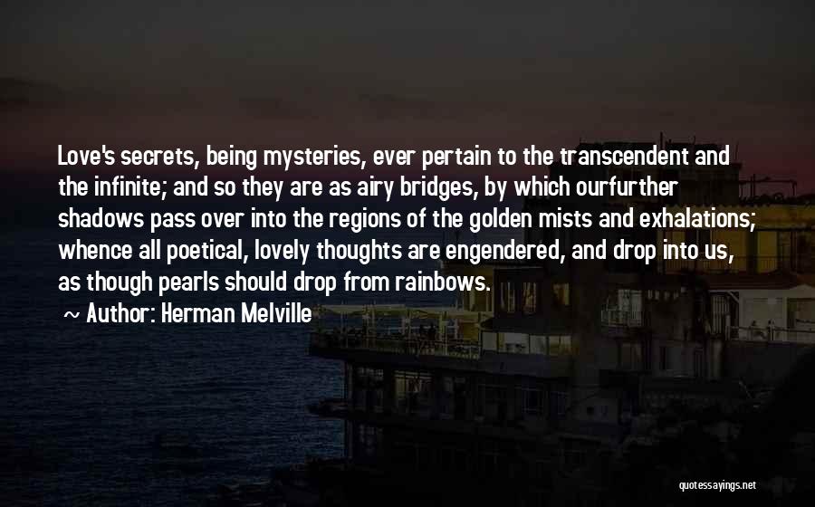 Herman Melville Quotes: Love's Secrets, Being Mysteries, Ever Pertain To The Transcendent And The Infinite; And So They Are As Airy Bridges, By